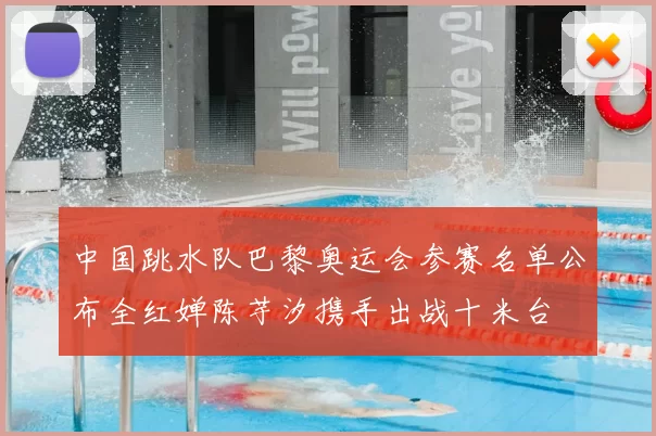 中国跳水队巴黎奥运会参赛名单公布全红婵陈芋汐携手出战十米台