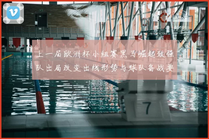 上一届欧洲杯小组赛黑马崛起致强队出局改变出线形势与球队备战要点