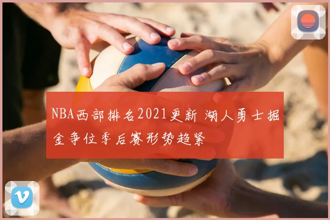 NBA西部排名2021更新 湖人勇士掘金争位季后赛形势趋紧