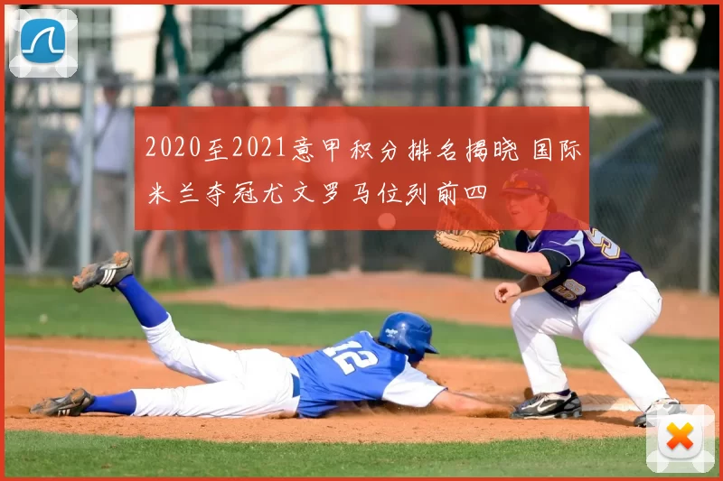 2020至2021意甲积分排名揭晓 国际米兰夺冠尤文罗马位列前四