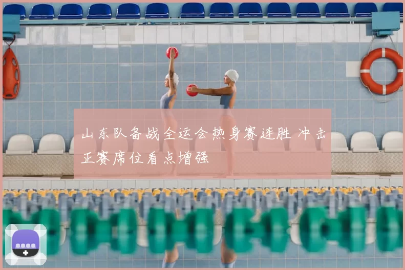 山东队备战全运会热身赛连胜 冲击正赛席位看点增强
