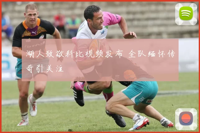 湖人致敬科比视频发布 全队缅怀传奇引关注