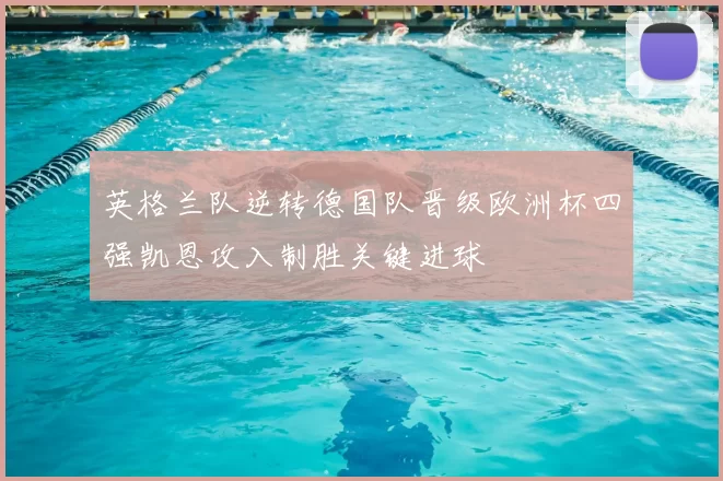 英格兰队逆转德国队晋级欧洲杯四强凯恩攻入制胜关键进球