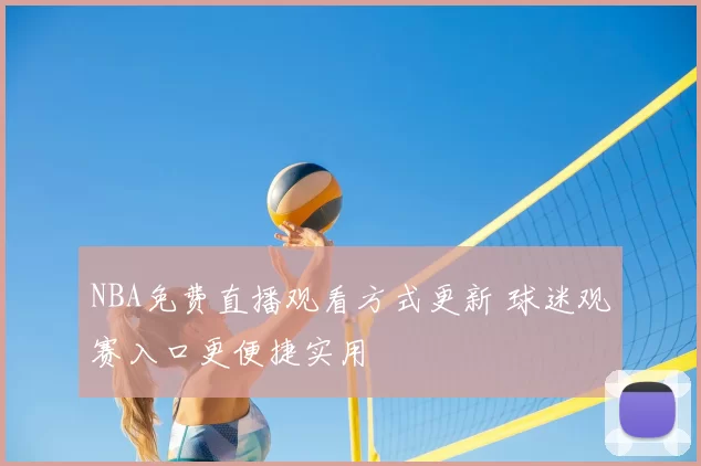 NBA免费直播观看方式更新 球迷观赛入口更便捷实用