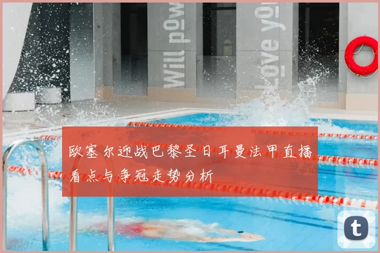 欧塞尔迎战巴黎圣日耳曼法甲直播看点与争冠走势分析