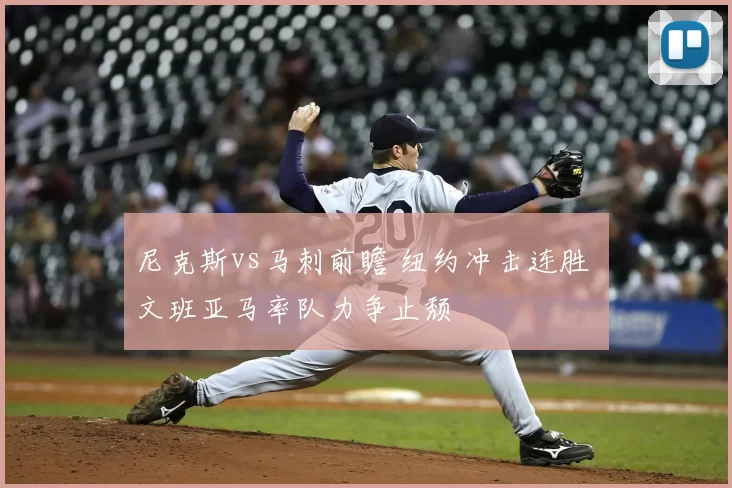 尼克斯vs马刺前瞻 纽约冲击连胜 文班亚马率队力争止颓