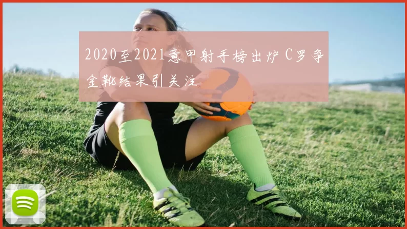 2020至2021意甲射手榜出炉 C罗争金靴结果引关注