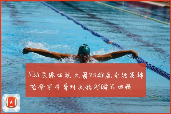 NBA录像回放 火箭vs雄鹿全场集锦 哈登字母哥对决精彩瞬间回顾