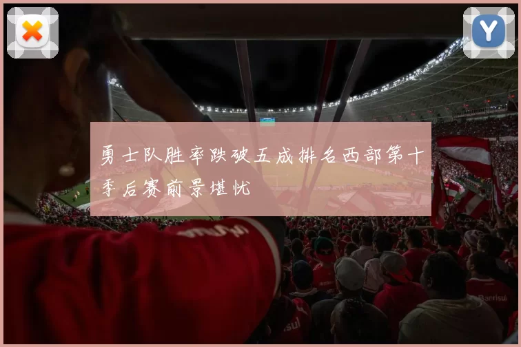 勇士队胜率跌破五成排名西部第十季后赛前景堪忧