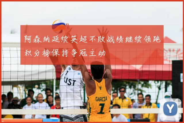 阿森纳延续英超不败战绩继续领跑积分榜保持争冠主动