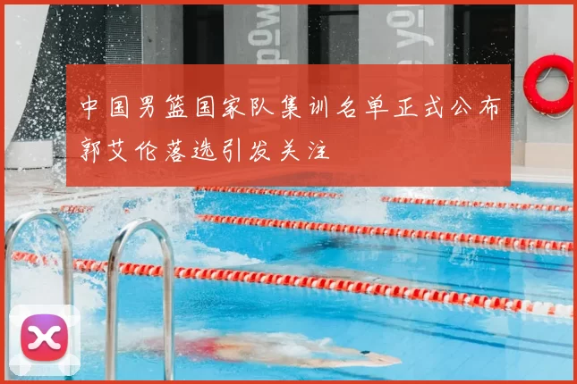 中国男篮国家队集训名单正式公布郭艾伦落选引发关注