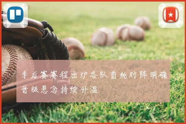 季后赛赛程出炉各队首轮对阵明确晋级悬念持续升温