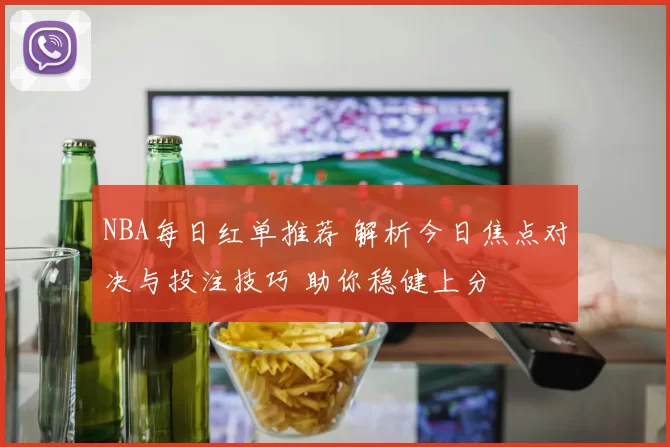 NBA每日红单推荐 解析今日焦点对决与投注技巧 助你稳健上分