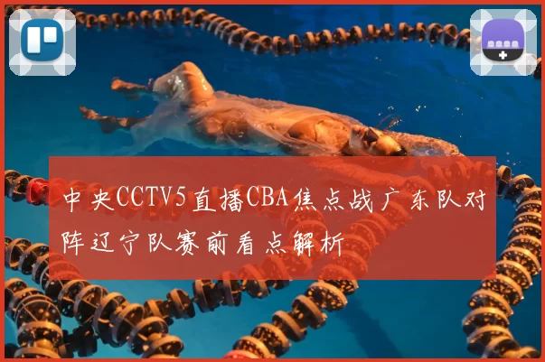 中央CCTV5直播CBA焦点战广东队对阵辽宁队赛前看点解析