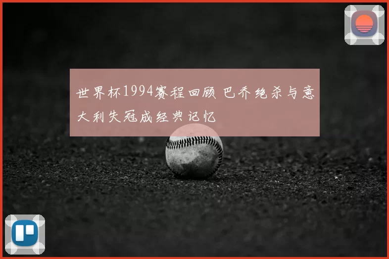 世界杯1994赛程回顾 巴乔绝杀与意大利失冠成经典记忆
