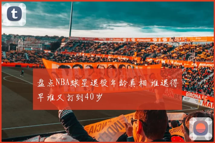 盘点NBA球星退役年龄真相 谁退得早谁又打到40岁