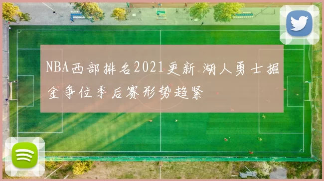 NBA西部排名2021更新 湖人勇士掘金争位季后赛形势趋紧