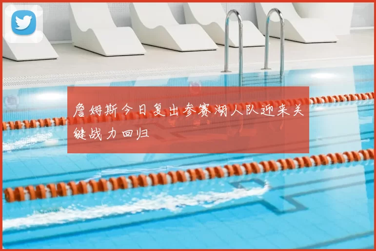 詹姆斯今日复出参赛湖人队迎来关键战力回归