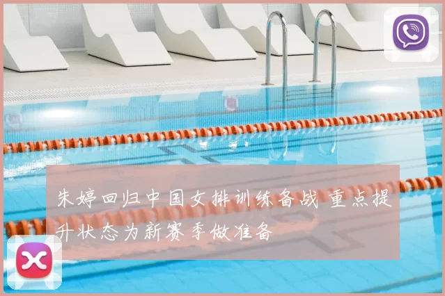 朱婷回归中国女排训练备战 重点提升状态为新赛季做准备
