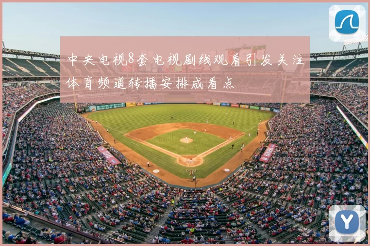 中央电视8套电视剧线观看引发关注体育频道转播安排成看点