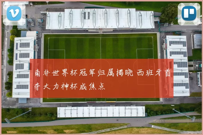 南非世界杯冠军归属揭晓 西班牙首夺大力神杯成焦点