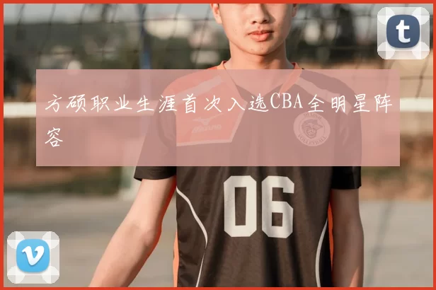 方硕职业生涯首次入选CBA全明星阵容