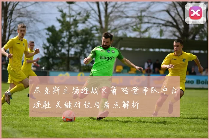 尼克斯主场迎战火箭 哈登率队冲击连胜 关键对位与看点解析