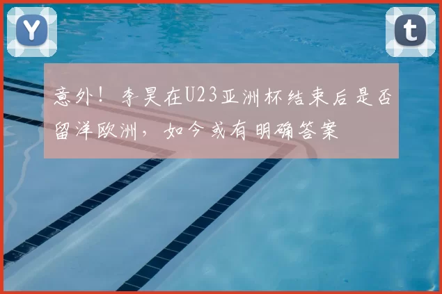 意外！李昊在U23亚洲杯结束后是否留洋欧洲，如今或有明确答案