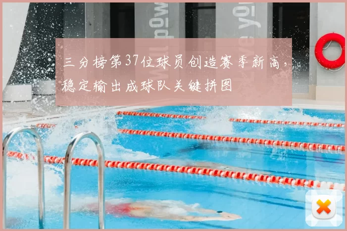 三分榜第37位球员创造赛季新高,稳定输出成球队关键拼图