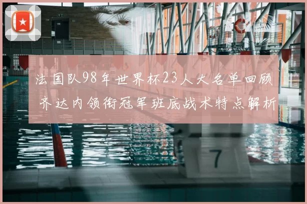 法国队98年世界杯23人大名单回顾 齐达内领衔冠军班底战术特点解析
