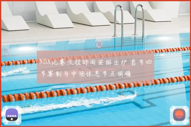 NBA比赛流程时间安排出炉 首节四节赛制与中场休息节点明确