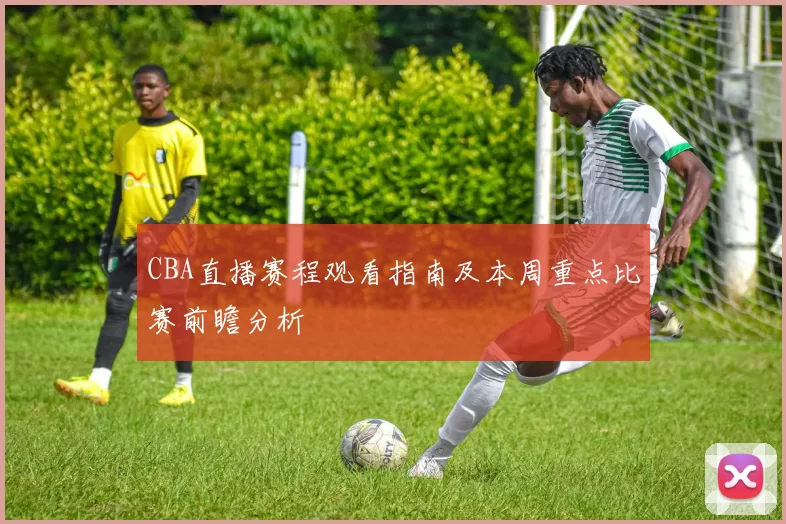 CBA直播赛程观看指南及本周重点比赛前瞻分析