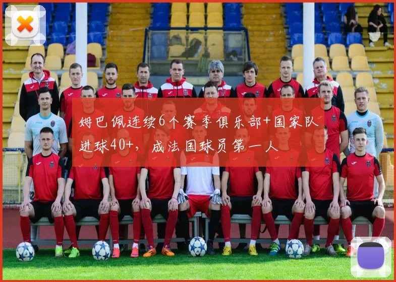 姆巴佩连续6个赛季俱乐部+国家队进球40+,成法国球员第一人