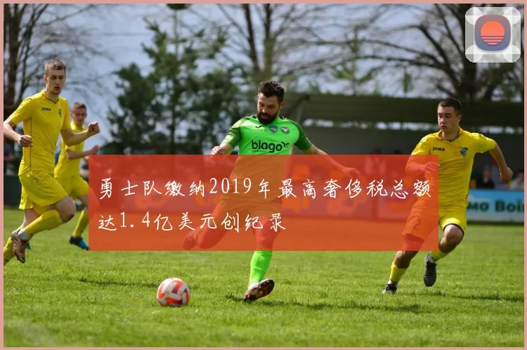 勇士队缴纳2019年最高奢侈税总额达1.4亿美元创纪录