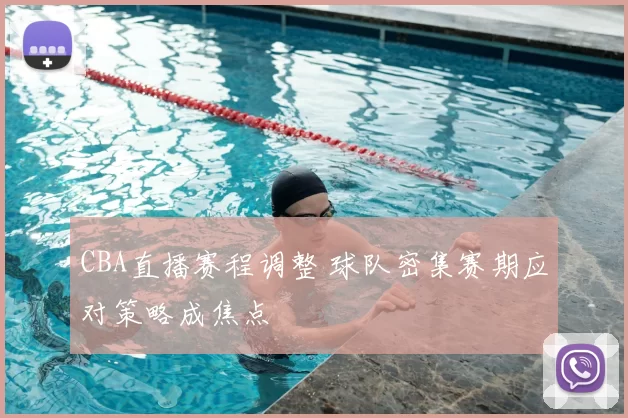 CBA直播赛程调整 球队密集赛期应对策略成焦点