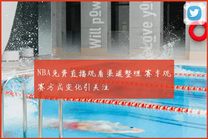 NBA免费直播观看渠道整理 赛季观赛方式变化引关注