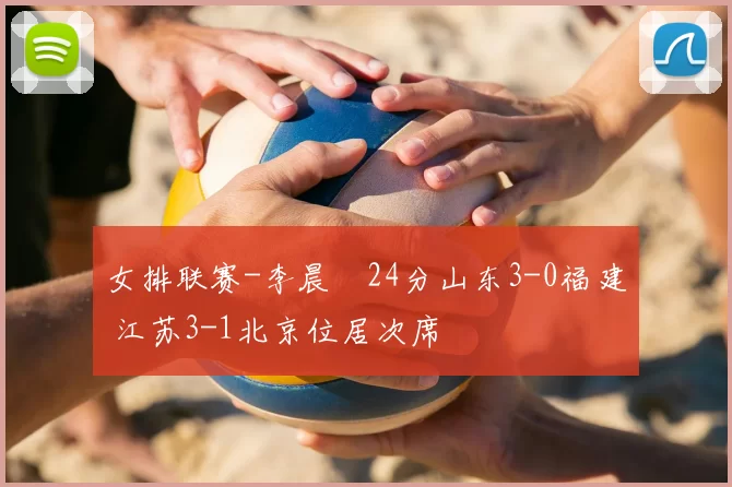女排联赛-李晨瑄24分山东3-0福建 江苏3-1北京位居次席