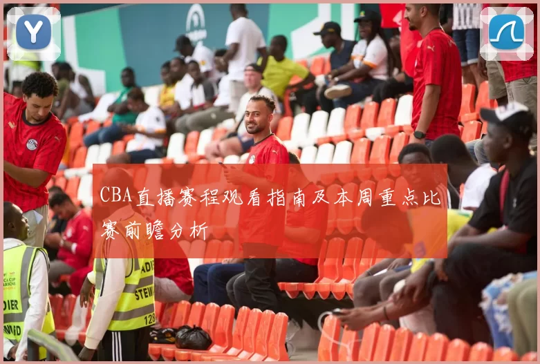 CBA直播赛程观看指南及本周重点比赛前瞻分析