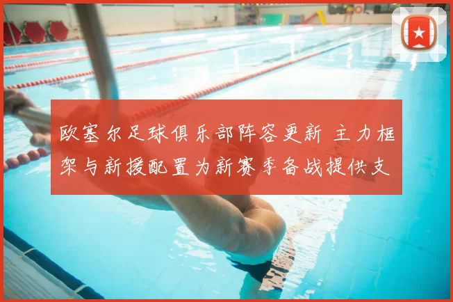 欧塞尔足球俱乐部阵容更新 主力框架与新援配置为新赛季备战提供支撑