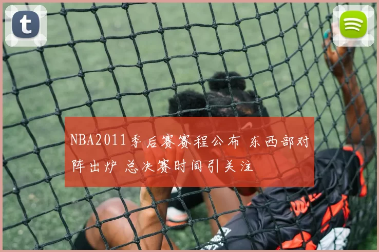 NBA2011季后赛赛程公布 东西部对阵出炉 总决赛时间引关注