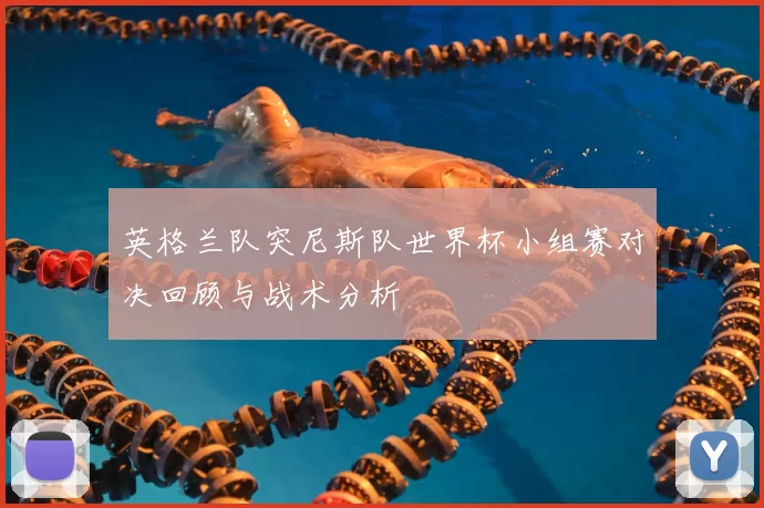 英格兰队突尼斯队世界杯小组赛对决回顾与战术分析