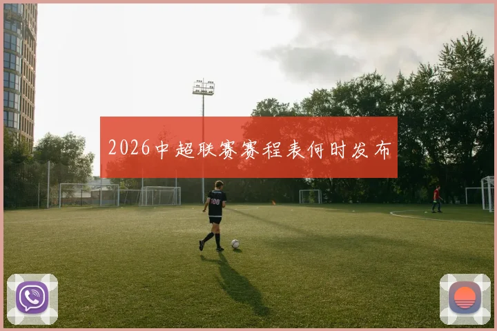 2026中超联赛赛程表何时发布