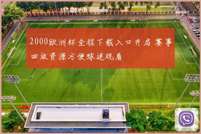 2000欧洲杯全程下载入口开启 赛事回放资源方便球迷观看