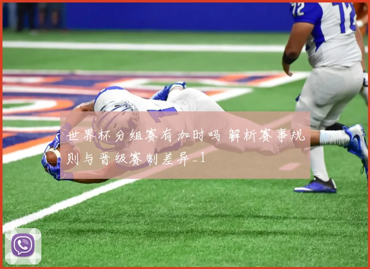 世界杯分组赛有加时吗 解析赛事规则与晋级赛制差异_1