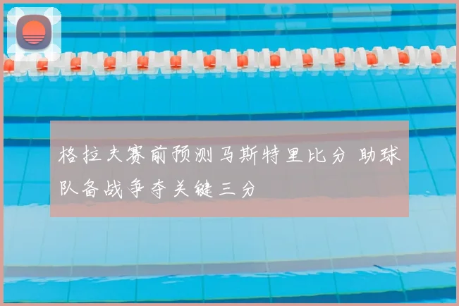 格拉夫赛前预测马斯特里比分 助球队备战争夺关键三分