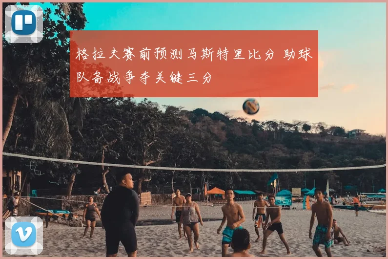 格拉夫赛前预测马斯特里比分 助球队备战争夺关键三分