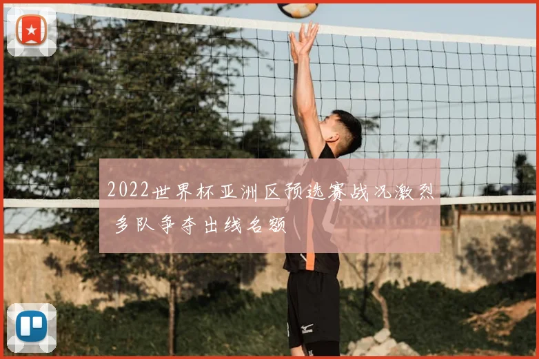 2022世界杯亚洲区预选赛战况激烈 多队争夺出线名额