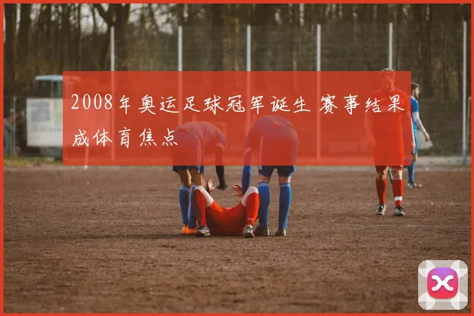 2008年奥运足球冠军诞生 赛事结果成体育焦点