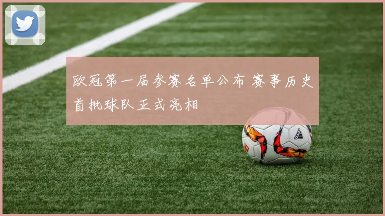 欧冠第一届参赛名单公布 赛事历史首批球队正式亮相