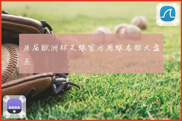 历届欧洲杯足球官方用球名称大盘点